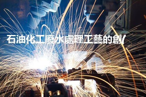 石油化工廢水處理工藝的創(chuàng)新與以后？